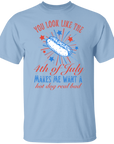 You Look Like the 4th of July Makes me Want a Hot Dog Real Bad T-shirt