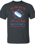 You Look Like the 4th of July Makes me Want a Hot Dog Real Bad T-shirt